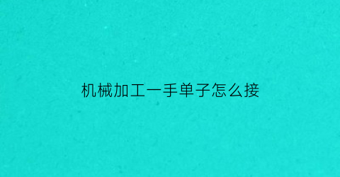 “机械加工一手单子怎么接(如何接机械加工订单)