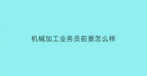 “机械加工业务员前景怎么样(机械加工业务员提成一般多少)