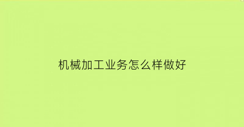 “机械加工业务怎么样做好(机械加工如何创业)