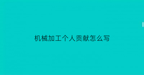 “机械加工个人贡献怎么写(机加工个人主要事迹)