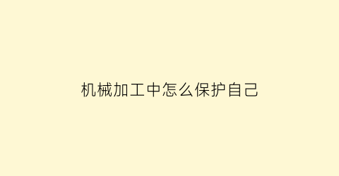 “机械加工中怎么保护自己(机械加工防护及安全措施)