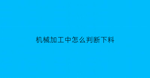 机械加工中怎么判断下料(机械加工下料尺寸)