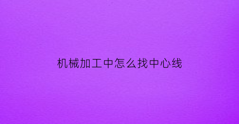 “机械加工中怎么找中心线(加工中心形状)