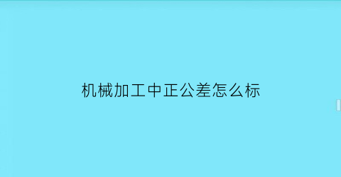 机械加工中正公差怎么标