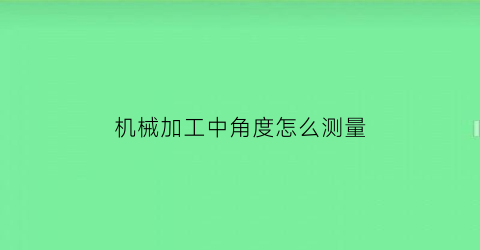 机械加工中角度怎么测量(机械加工角度的计算方法)