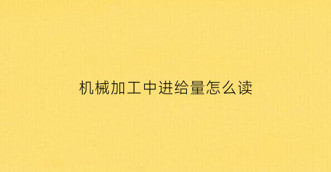 “机械加工中进给量怎么读(进给量用什么表示)