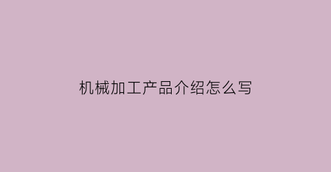 机械加工产品介绍怎么写(机械加工产品介绍怎么写文案)