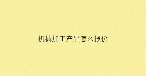 “机械加工产品怎么报价(机械加工产品怎么报价合理)