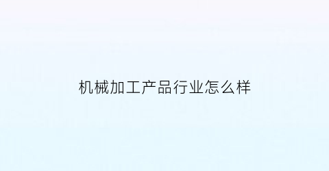 “机械加工产品行业怎么样(机械加工行业做什么最赚钱)