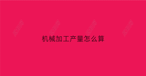 “机械加工产量怎么算(机械加工怎么算成本和利润)