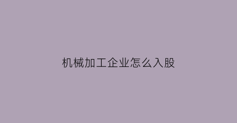 机械加工企业怎么入股(机械加工企业怎么入股公司)