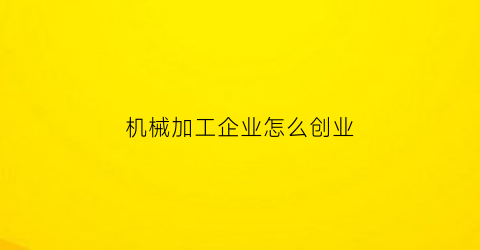 机械加工企业怎么创业