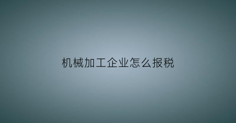 机械加工企业怎么报税