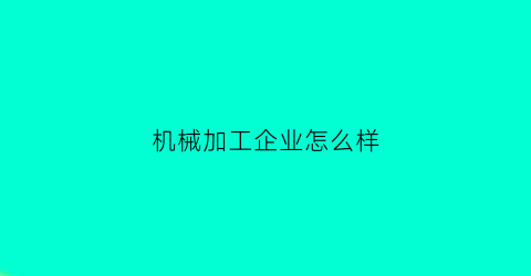 机械加工企业怎么样