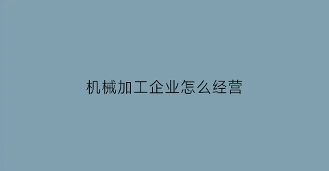 机械加工企业怎么经营