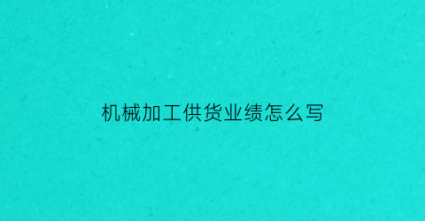 机械加工供货业绩怎么写