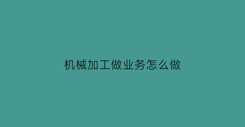 机械加工做业务怎么做