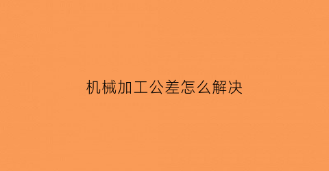 机械加工公差怎么解决