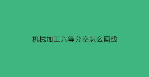 机械加工六等分空怎么画线