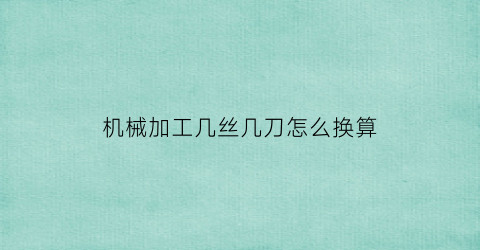 机械加工几丝几刀怎么换算(机械加工几丝几刀怎么换算出来的)