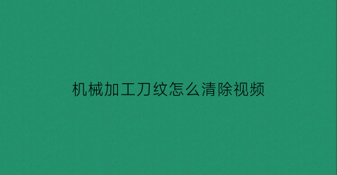 “机械加工刀纹怎么清除视频(机加工刀纹是怎么回事)