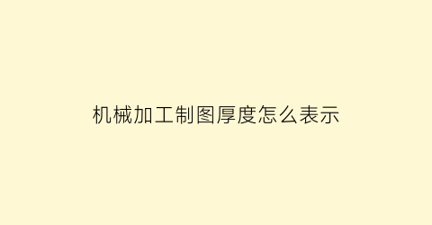 “机械加工制图厚度怎么表示(机械制图厚度怎么标注)