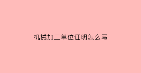 “机械加工单位证明怎么写(机械加工单位证明怎么写模板)