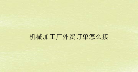 机械加工厂外贸订单怎么接