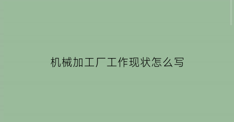 “机械加工厂工作现状怎么写(机械加工厂存在的问题)