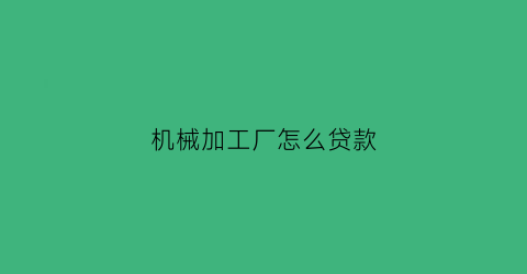 机械加工厂怎么贷款