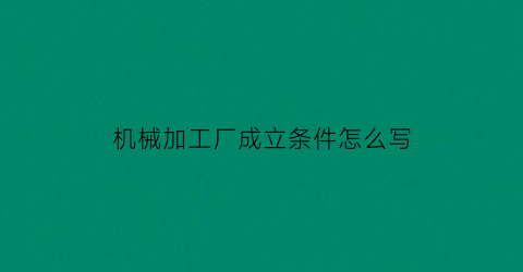 机械加工厂成立条件怎么写(机械加工厂成立条件怎么写的)