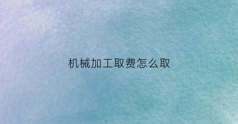 机械加工取费怎么取