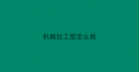 机械加工图怎么做