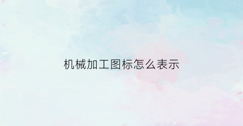 机械加工图标怎么表示