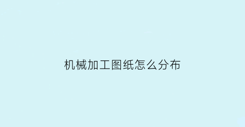 “机械加工图纸怎么分布(如何读懂机械加工图纸)