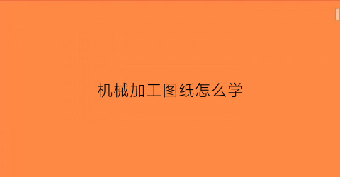 “机械加工图纸怎么学(机械加工图纸入门)