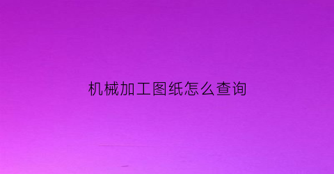 机械加工图纸怎么查询(怎样快速看懂机械加工图纸)