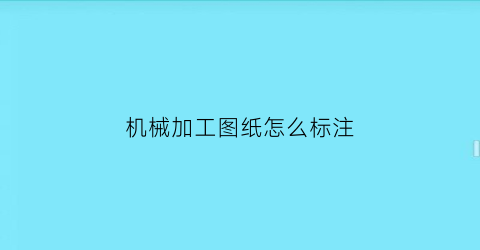 “机械加工图纸怎么标注(机械加工图纸标注的净菜上市啥意思)