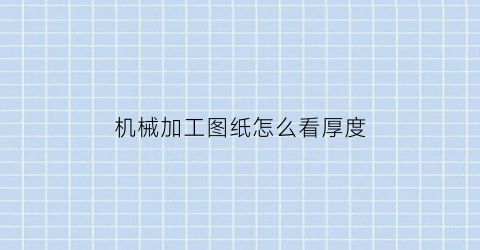 “机械加工图纸怎么看厚度(机械加工图纸尺寸标注)