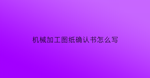 机械加工图纸确认书怎么写(机械加工图纸基本要素)