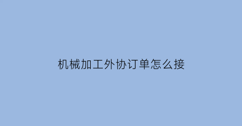 机械加工外协订单怎么接(机械加工外协订单怎么接单)