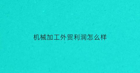 “机械加工外贸利润怎么样(机械行业做外贸)