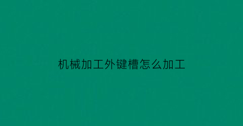 机械加工外键槽怎么加工