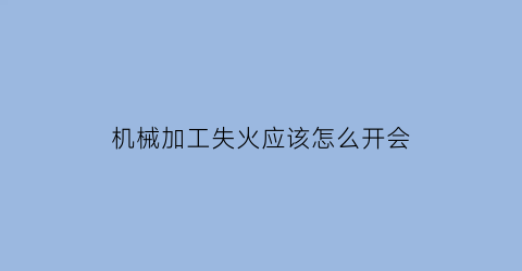 “机械加工失火应该怎么开会(cnc加工起火)