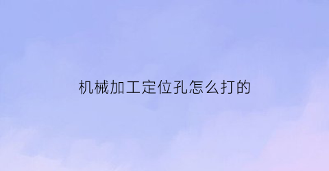 机械加工定位孔怎么打的