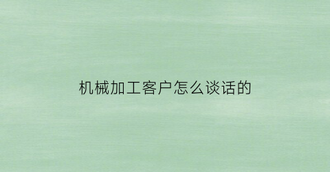 “机械加工客户怎么谈话的(机械加工业务员提成一般多少)