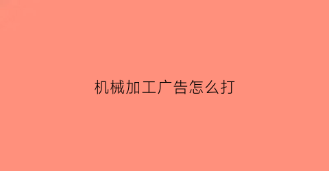 “机械加工广告怎么打(机械加工广告怎么打出来)