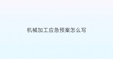 机械加工应急预案怎么写(机械加工应急预案怎么写范文)