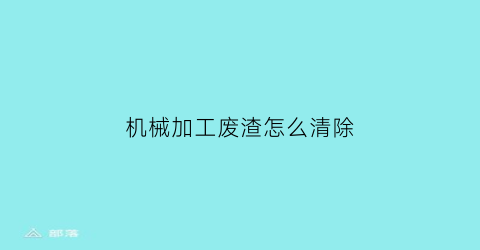 机械加工废渣怎么清除