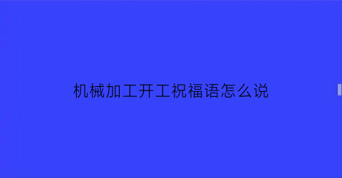 机械加工开工祝福语怎么说